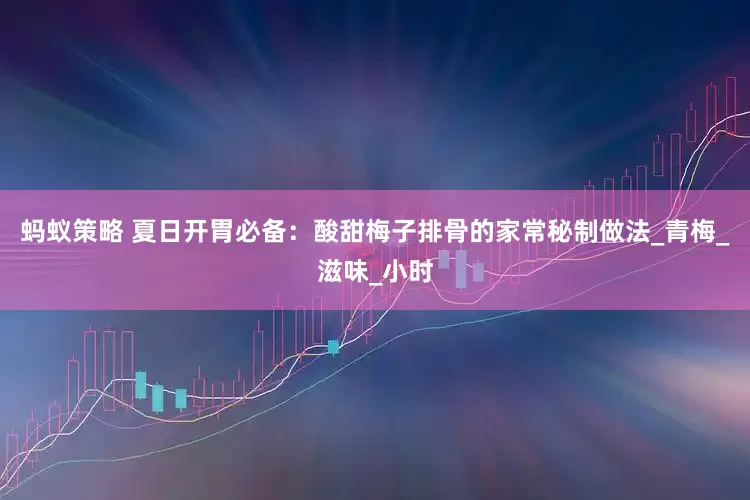 蚂蚁策略 夏日开胃必备：酸甜梅子排骨的家常秘制做法_青梅_滋味_小时