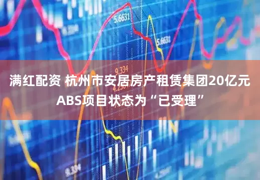 满红配资 杭州市安居房产租赁集团20亿元ABS项目状态为“已受理”