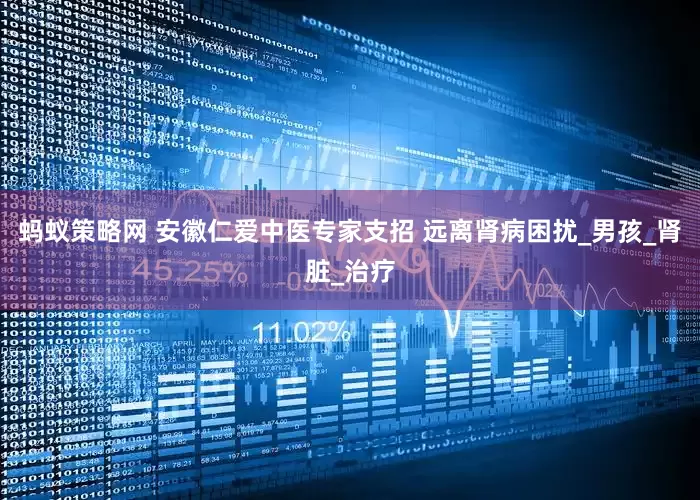 蚂蚁策略网 安徽仁爱中医专家支招 远离肾病困扰_男孩_肾脏_治疗
