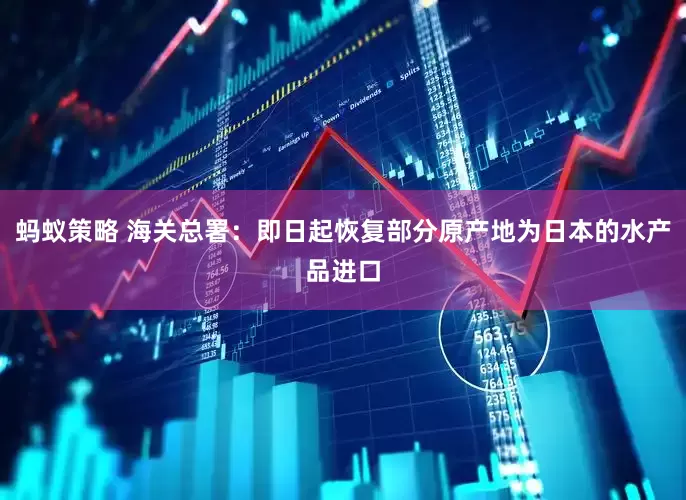 蚂蚁策略 海关总署：即日起恢复部分原产地为日本的水产品进口