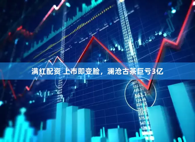 满红配资 上市即变脸，澜沧古茶巨亏3亿