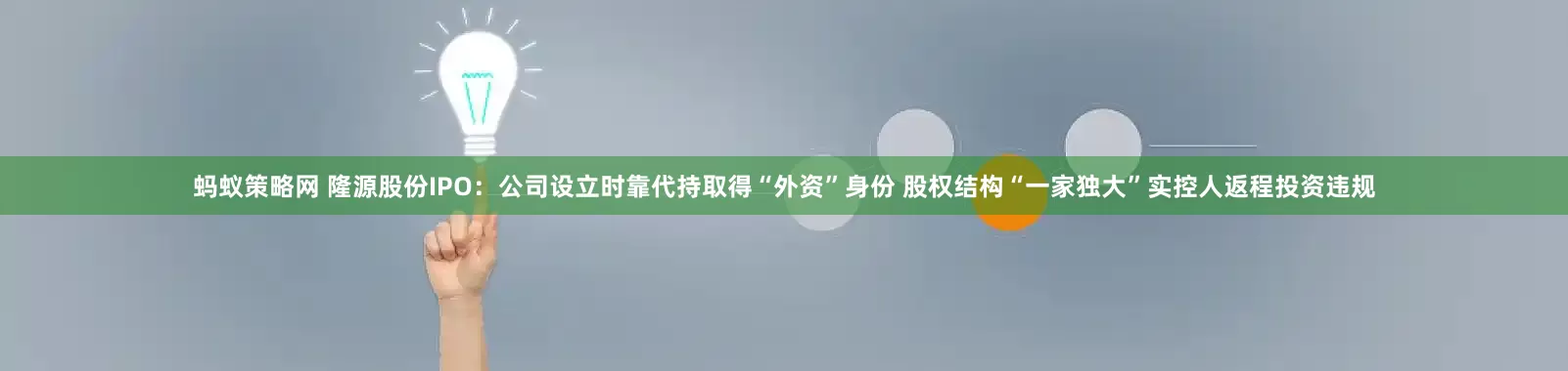 蚂蚁策略网 隆源股份IPO：公司设立时靠代持取得“外资”身份 股权结构“一家独大”实控人返程投资违规