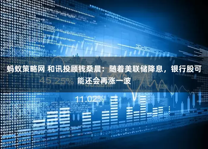 蚂蚁策略网 和讯投顾钱桑晨：随着美联储降息，银行股可能还会再涨一波