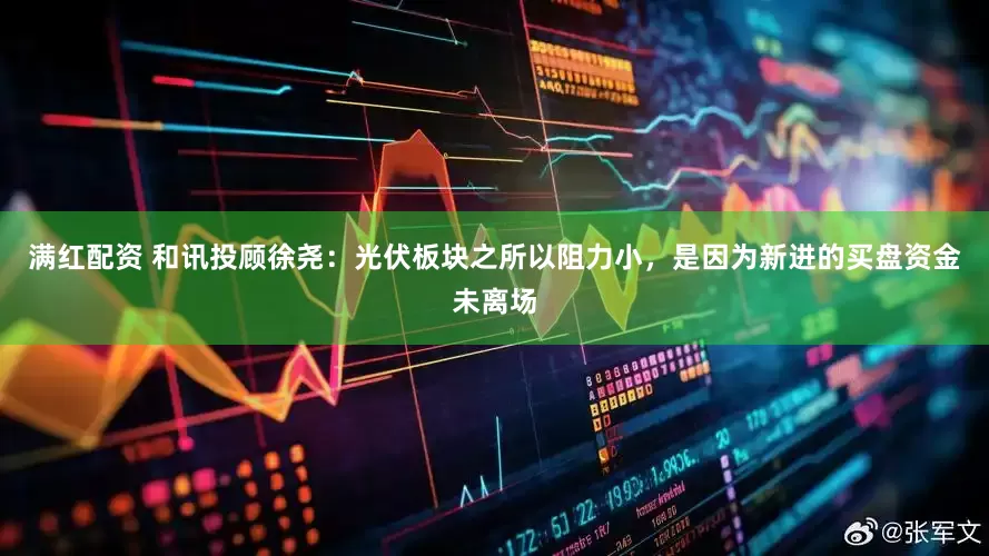 满红配资 和讯投顾徐尧：光伏板块之所以阻力小，是因为新进的买盘资金未离场