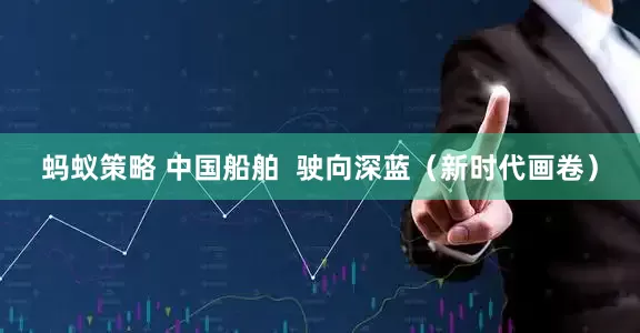 蚂蚁策略 中国船舶  驶向深蓝（新时代画卷）