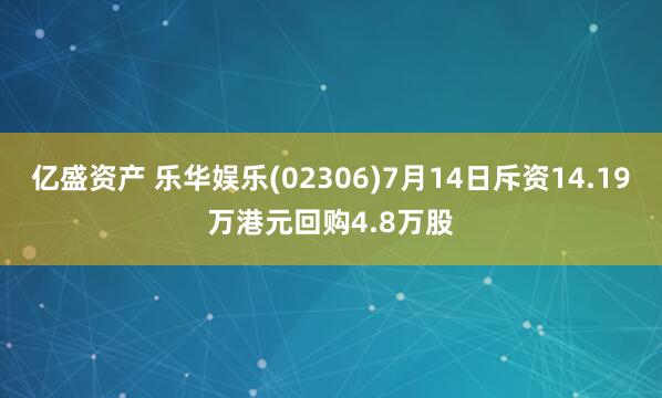 亿盛资产 乐华娱乐(02306)7月14日斥资14.19万港元回购4.8万股
