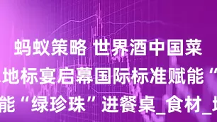蚂蚁策略 世界酒中国菜鹤峰葛仙米地标宴启幕国际标准赋能“绿珍珠”进餐桌_食材_地理_标志