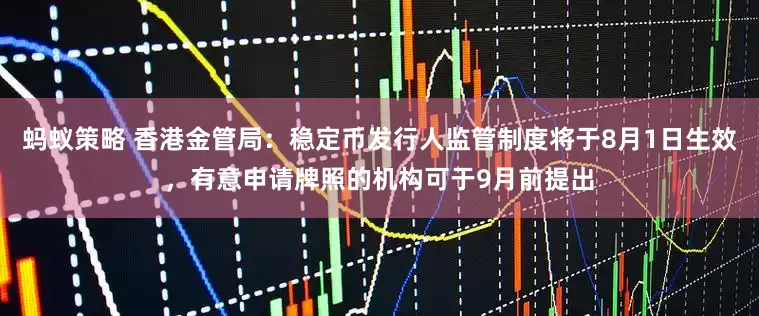 蚂蚁策略 香港金管局：稳定币发行人监管制度将于8月1日生效，有意申请牌照的机构可于9月前提出