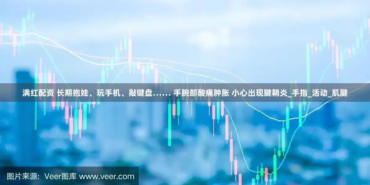 满红配资 长期抱娃、玩手机、敲键盘…… 手腕部酸痛肿胀 小心出现腱鞘炎_手指_活动_肌腱
