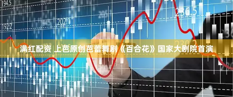 满红配资 上芭原创芭蕾舞剧《百合花》国家大剧院首演