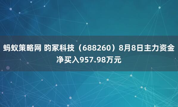 蚂蚁策略网 昀冢科技（688260）8月8日主力资金净买入957.98万元