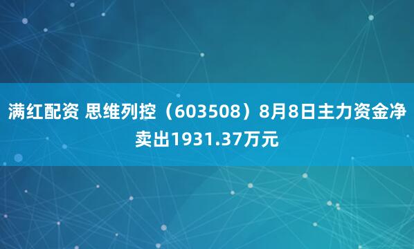 满红配资 思维列控（603508）8月8日主力资金净卖出1931.37万元