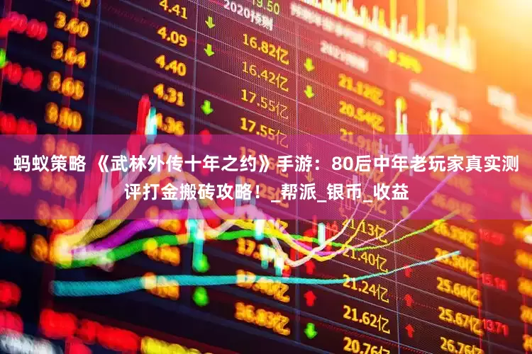 蚂蚁策略 《武林外传十年之约》手游：80后中年老玩家真实测评打金搬砖攻略！_帮派_银币_收益