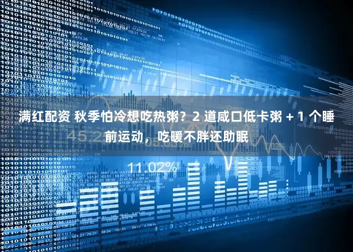 满红配资 秋季怕冷想吃热粥？2 道咸口低卡粥 + 1 个睡前运动，吃暖不胖还助眠