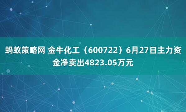 蚂蚁策略网 金牛化工(600722)6月27日主力资金净卖出4823.05万元
