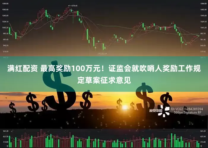 满红配资 最高奖励100万元！证监会就吹哨人奖励工作规定草案征求意见