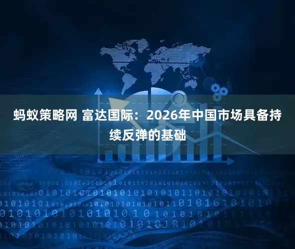 蚂蚁策略网 富达国际：2026年中国市场具备持续反弹的基础