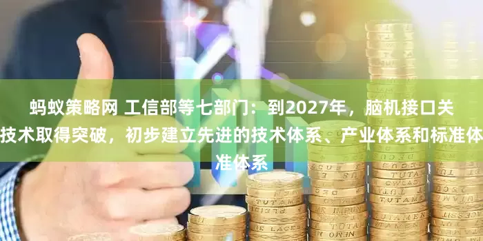 蚂蚁策略网 工信部等七部门：到2027年，脑机接口关键技术取得突破，初步建立先进的技术体系、产业体系和标准体系