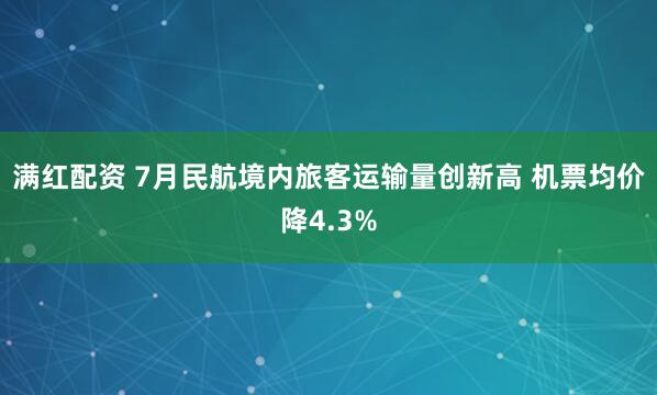 满红配资 7月民航境内旅客运输量创新高 机票均价降4.3%