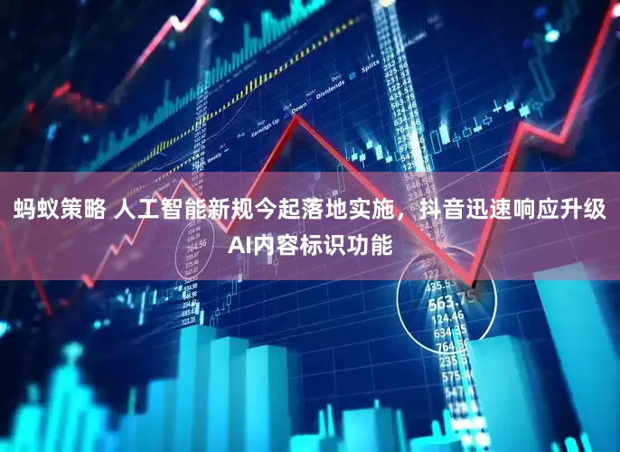 蚂蚁策略 人工智能新规今起落地实施，抖音迅速响应升级AI内容标识功能