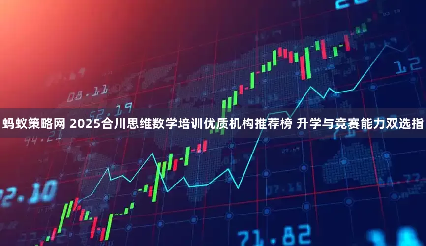 蚂蚁策略网 2025合川思维数学培训优质机构推荐榜 升学与竞赛能力双选指