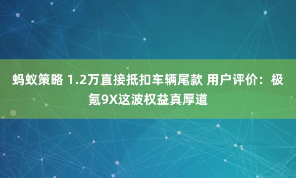 蚂蚁策略 1.2万直接抵扣车辆尾款 用户评价：极氪9X这波权益真厚道